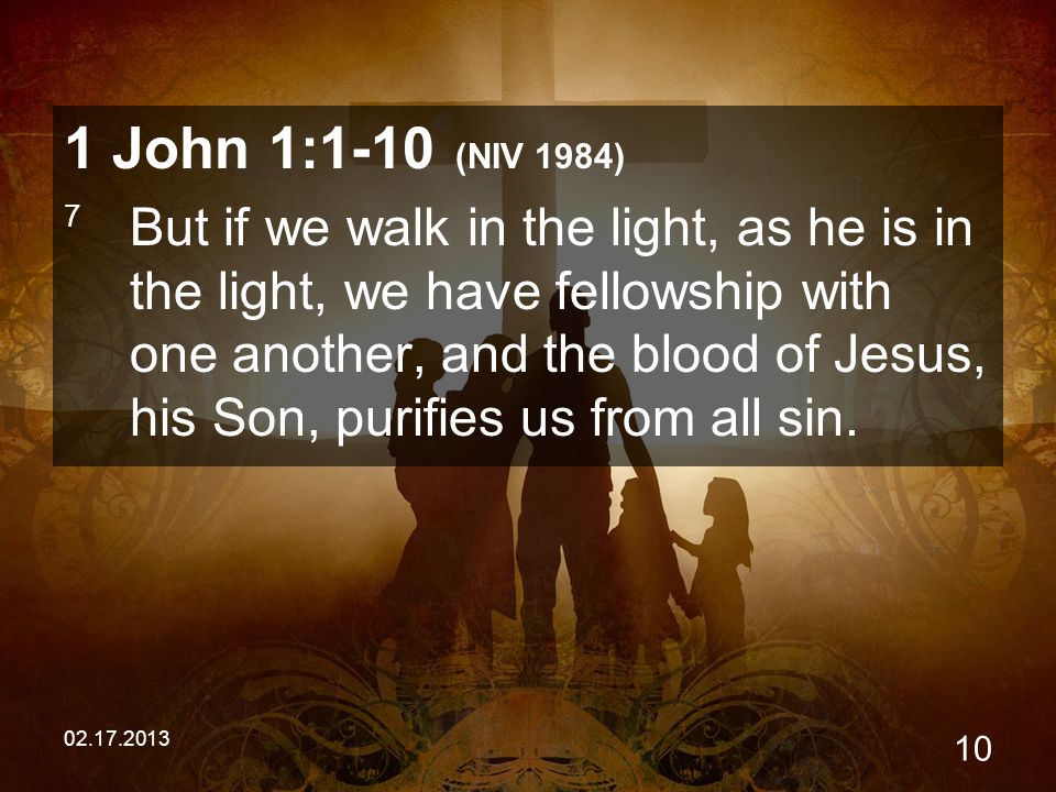 John 1:1-10 (NIV 1984) 7 But if we walk in the light, as he is in the light, we have fellowship with one another, and the blood of Jesus, his Son, purifies us from all sin.