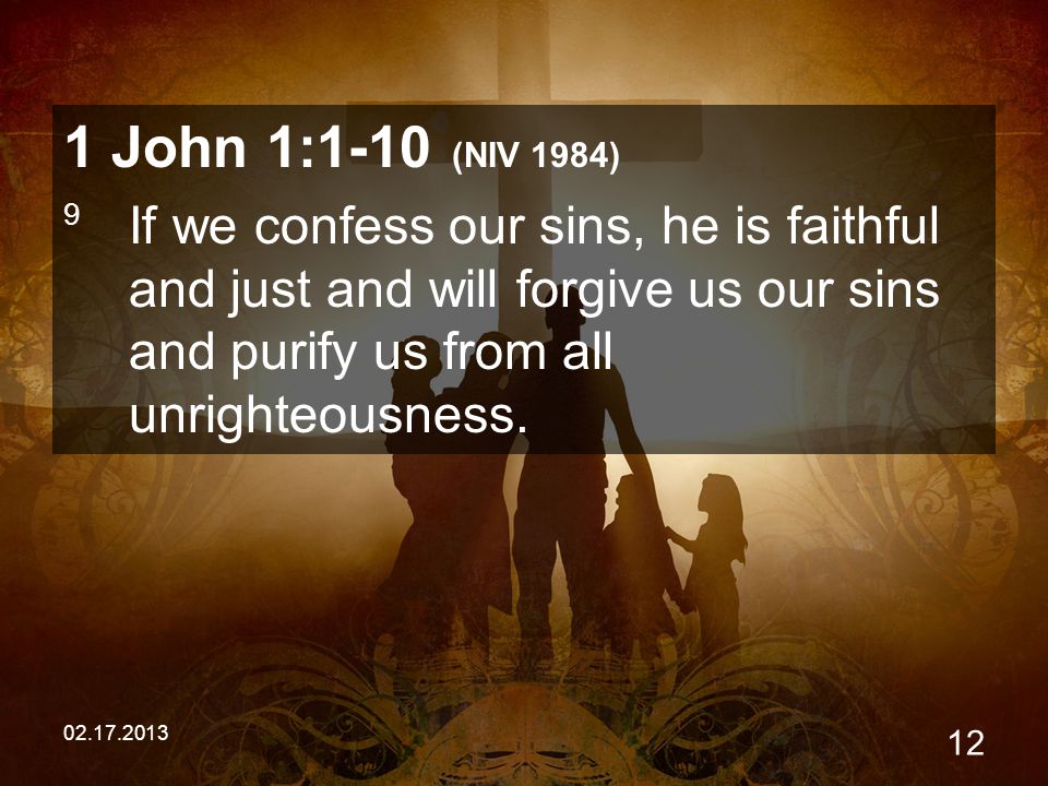 John 1:1-10 (NIV 1984) 9 If we confess our sins, he is faithful and just and will forgive us our sins and purify us from all unrighteousness.