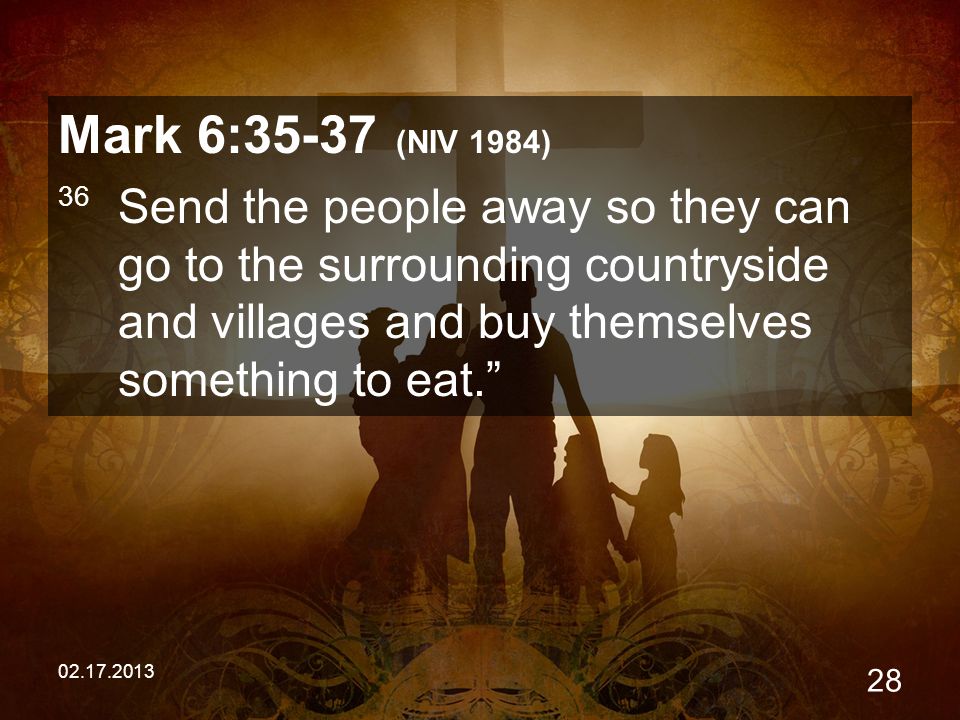 Mark 6:35-37 (NIV 1984) 36 Send the people away so they can go to the surrounding countryside and villages and buy themselves something to eat.