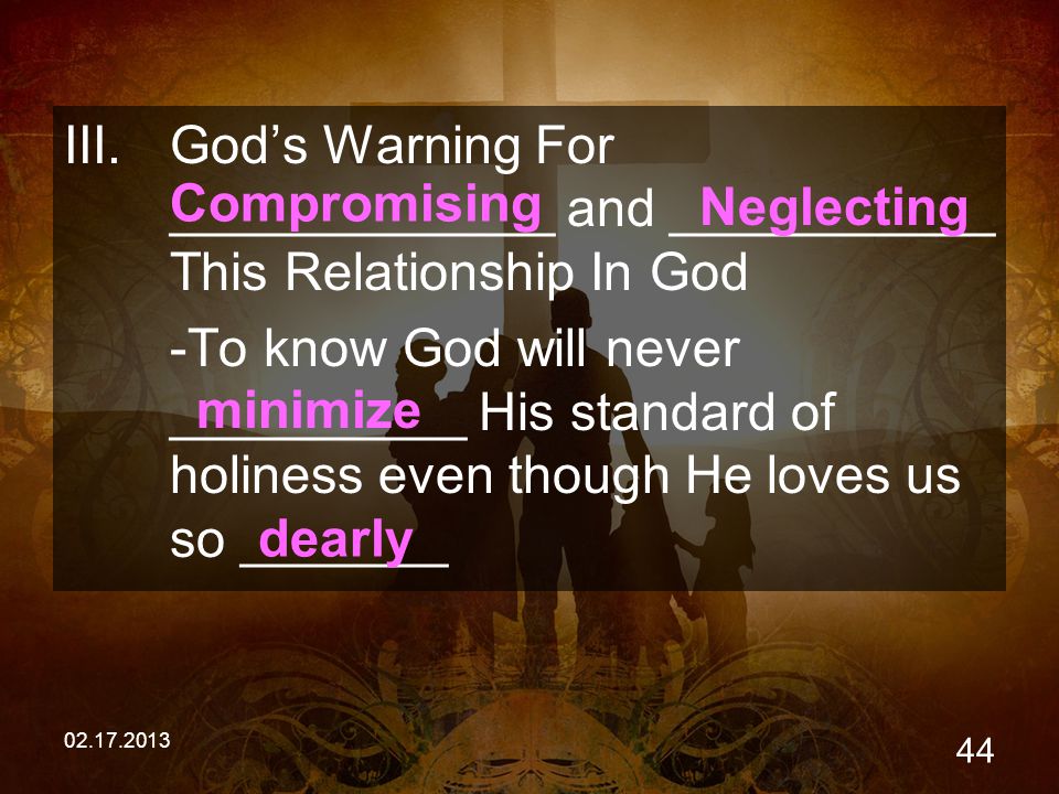 III.God’s Warning For _____________ and ___________ This Relationship In God -To know God will never __________ His standard of holiness even though He loves us so _______ Neglecting Compromising minimize dearly