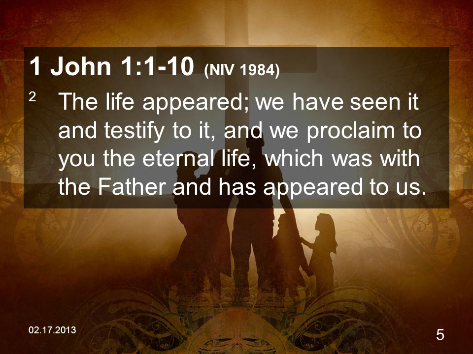 John 1:1-10 (NIV 1984) 2 The life appeared; we have seen it and testify to it, and we proclaim to you the eternal life, which was with the Father and has appeared to us.