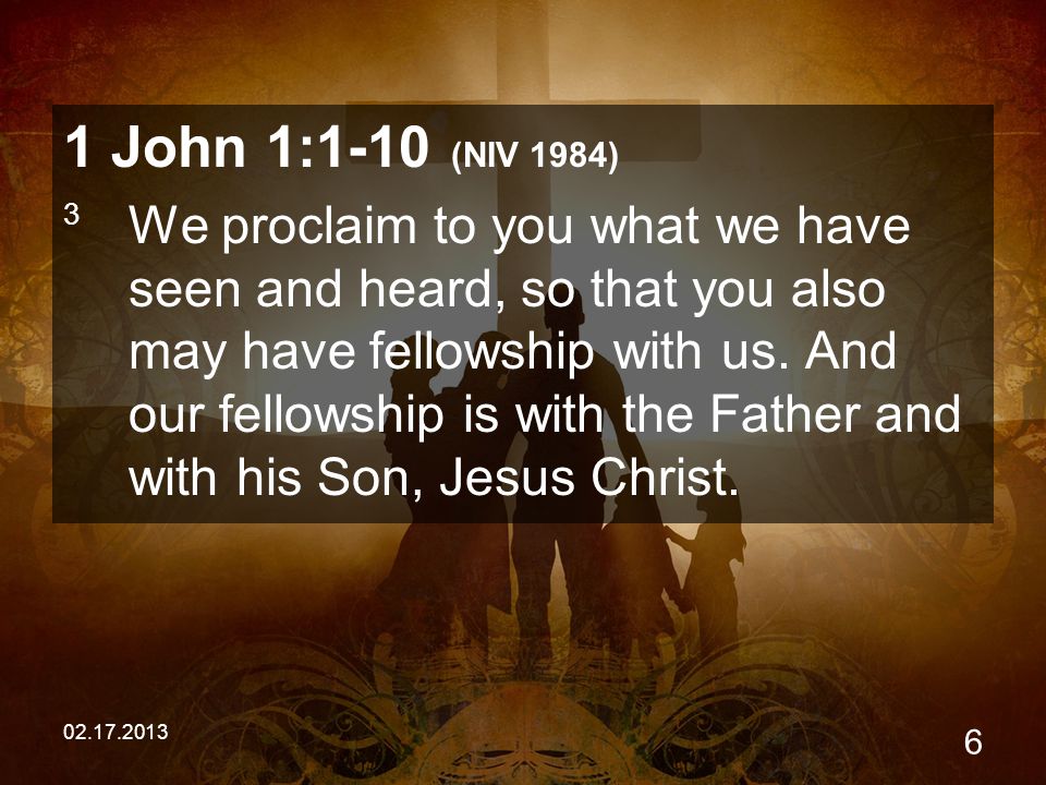 John 1:1-10 (NIV 1984) 3 We proclaim to you what we have seen and heard, so that you also may have fellowship with us.