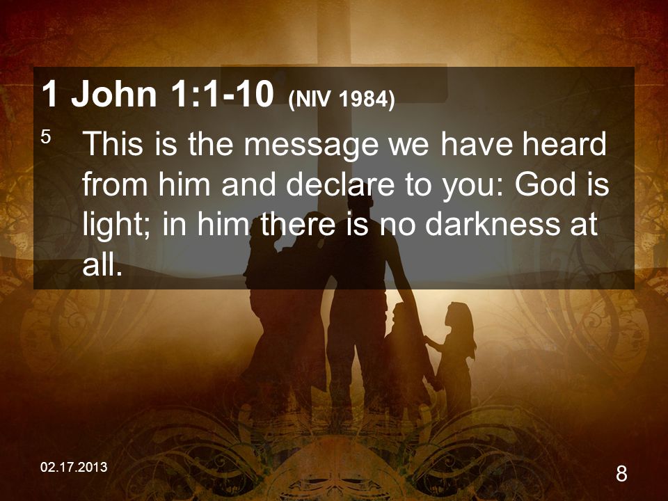 John 1:1-10 (NIV 1984) 5 This is the message we have heard from him and declare to you: God is light; in him there is no darkness at all.