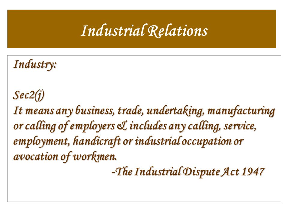 Industrial Relations Industry:Sec2(j) It means any business, trade, undertaking, manufacturing or calling of employers & includes any calling, service, employment, handicraft or industrial occupation or avocation of workmen.
