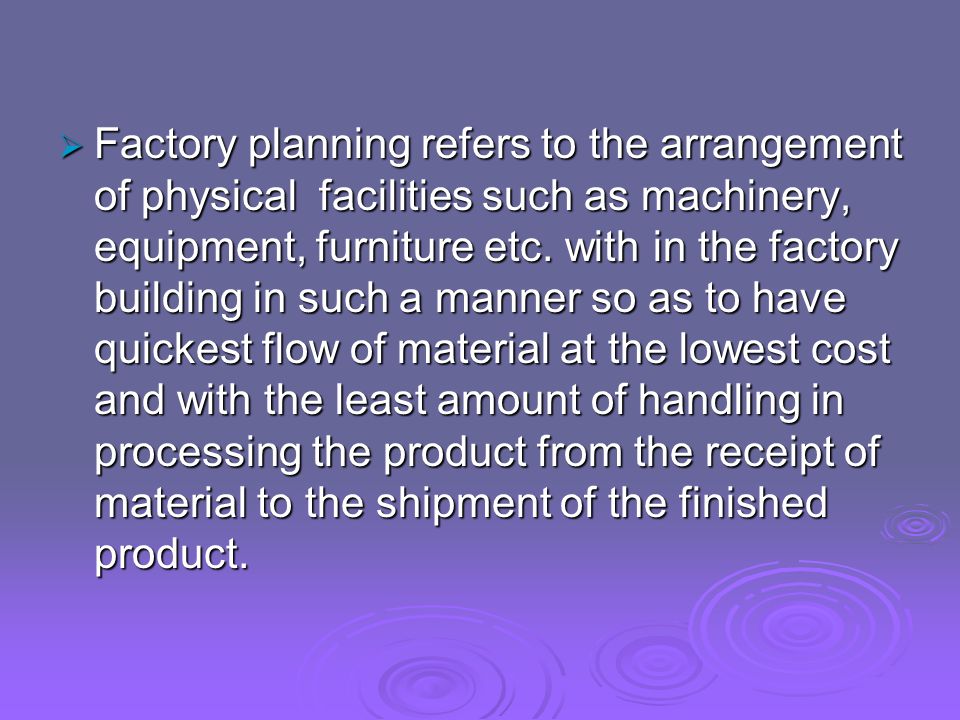  Factory planning refers to the arrangement of physical facilities such as machinery, equipment, furniture etc.