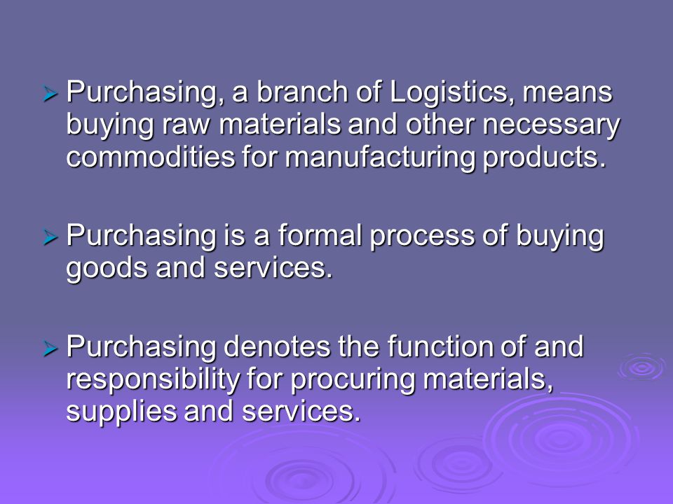  Purchasing, a branch of Logistics, means buying raw materials and other necessary commodities for manufacturing products.