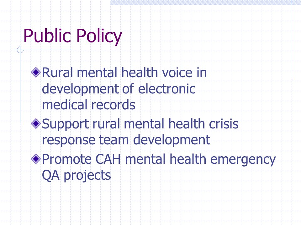 Public Policy Rural mental health voice in development of electronic medical records Support rural mental health crisis response team development Promote CAH mental health emergency QA projects