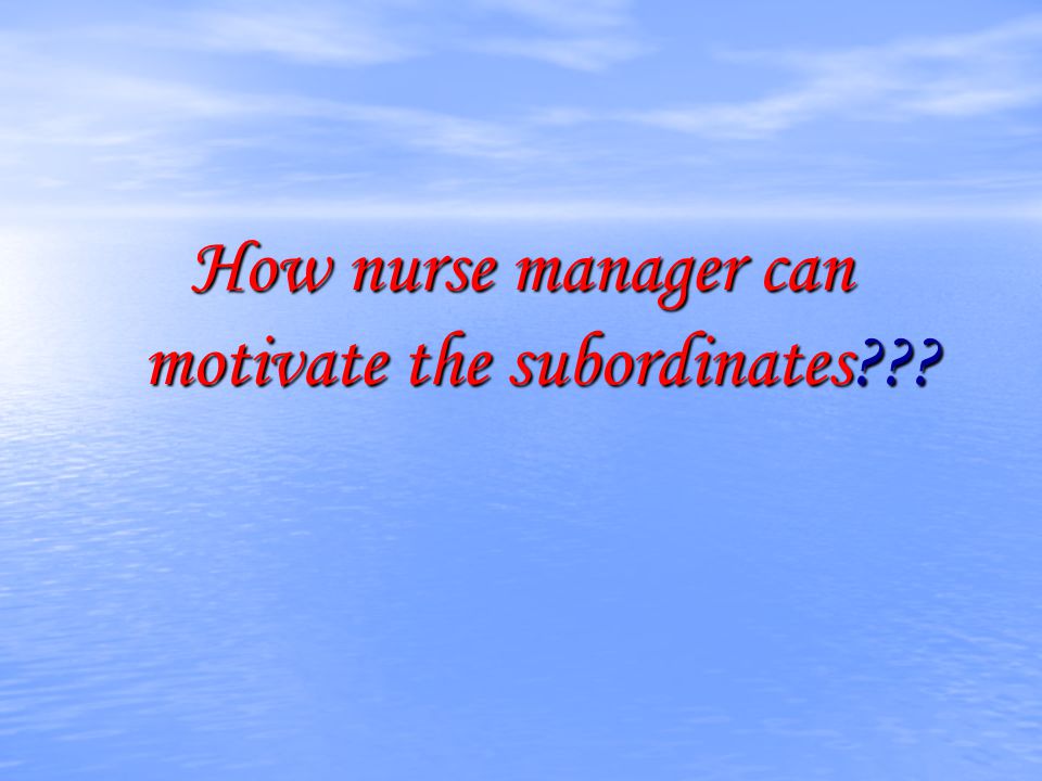 How nurse manager can motivate the subordinates