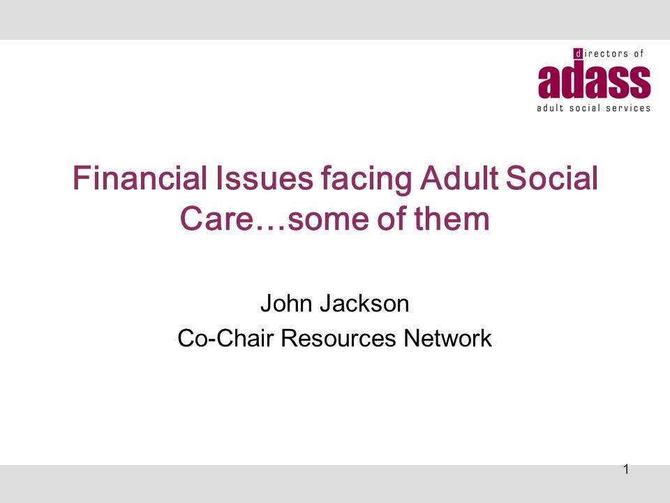 Financial Issues facing Adult Social Care…some of them John Jackson Co-Chair Resources Network 1