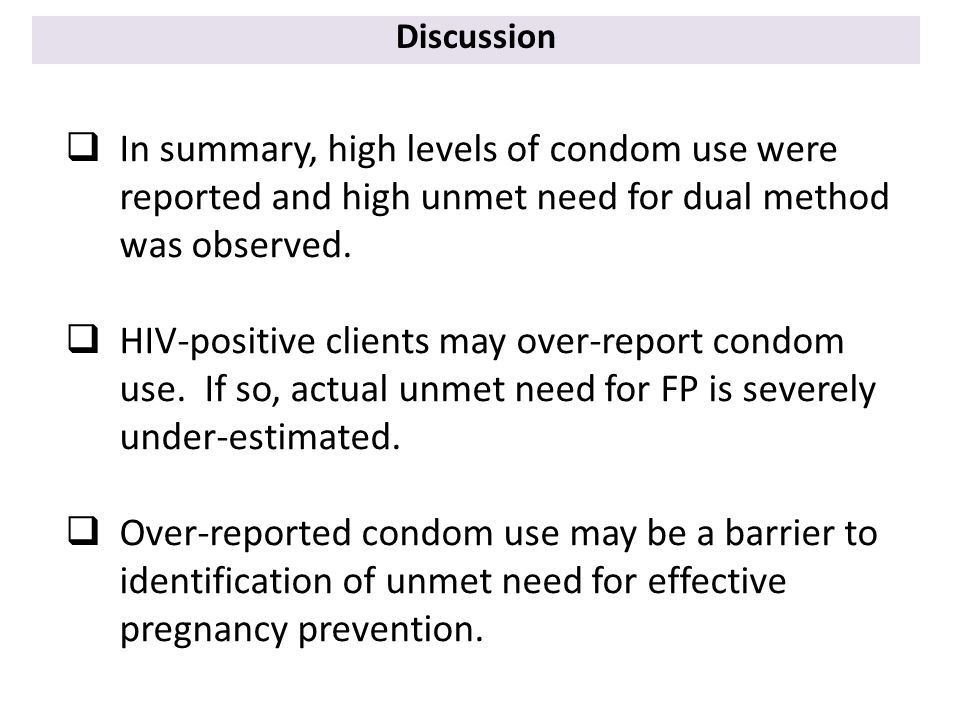 Discussion  In summary, high levels of condom use were reported and high unmet need for dual method was observed.