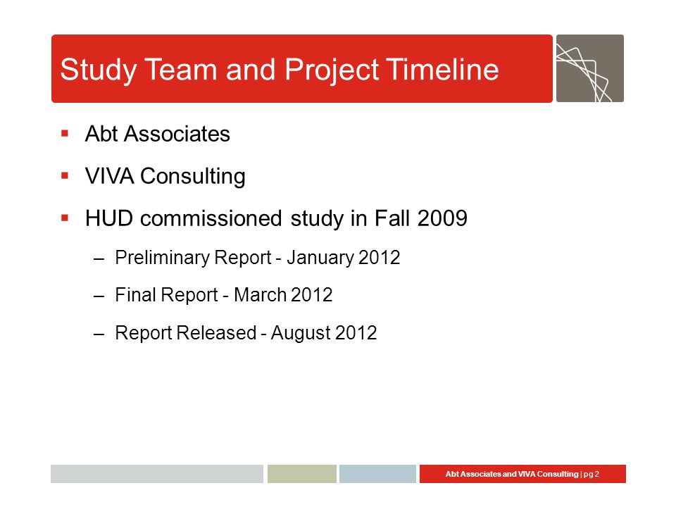 Abt Associates and VIVA Consulting | pg 2 Study Team and Project Timeline  Abt Associates  VIVA Consulting  HUD commissioned study in Fall 2009 –Preliminary Report - January 2012 –Final Report - March 2012 –Report Released - August 2012