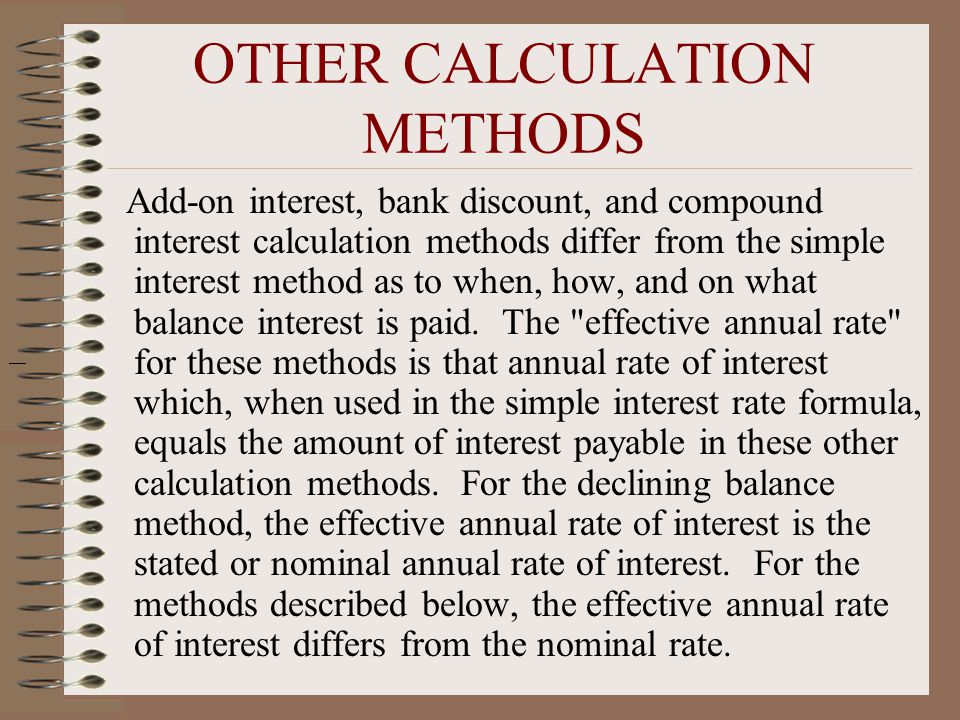 Add-on interest, bank discount, and compound interest calculation methods differ from the simple interest method as to when, how, and on what balance interest is paid.