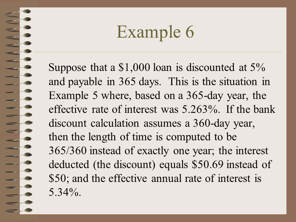 Example 6 Suppose that a $1,000 loan is discounted at 5% and payable in 365 days.