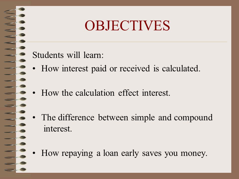 OBJECTIVES Students will learn: How interest paid or received is calculated.