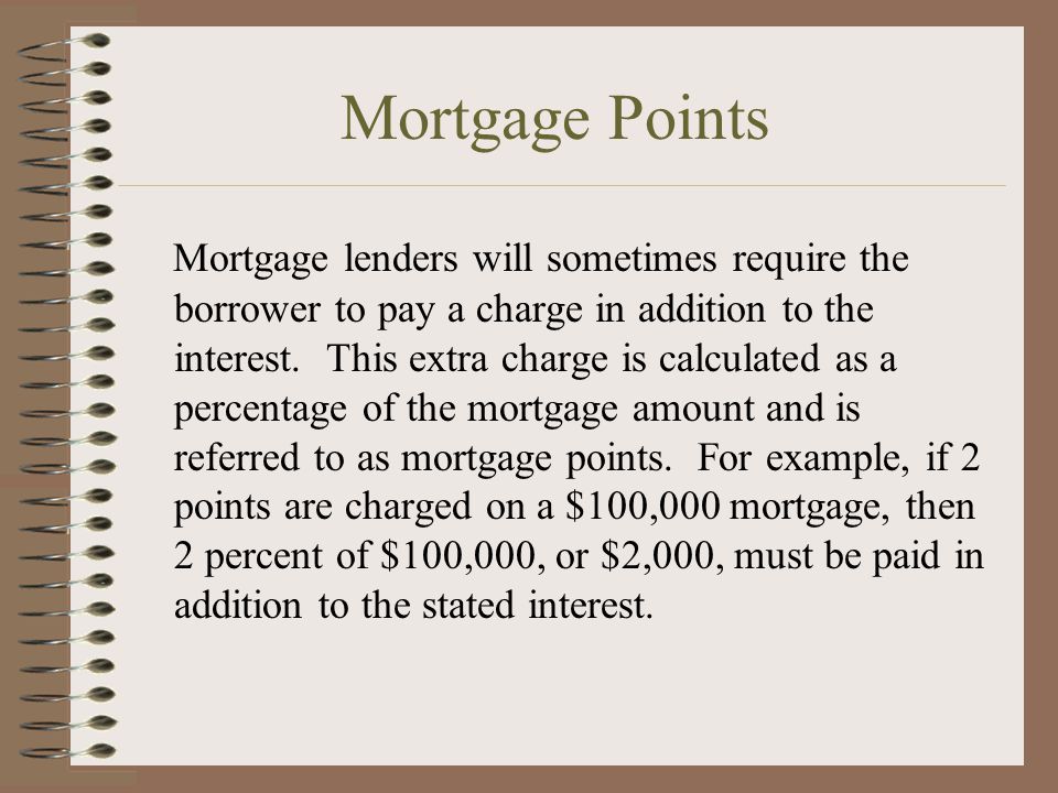 Mortgage Points Mortgage lenders will sometimes require the borrower to pay a charge in addition to the interest.