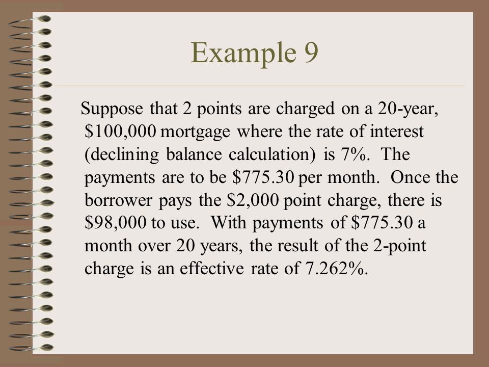 Example 9 Suppose that 2 points are charged on a 20-year, $100,000 mortgage where the rate of interest (declining balance calculation) is 7%.