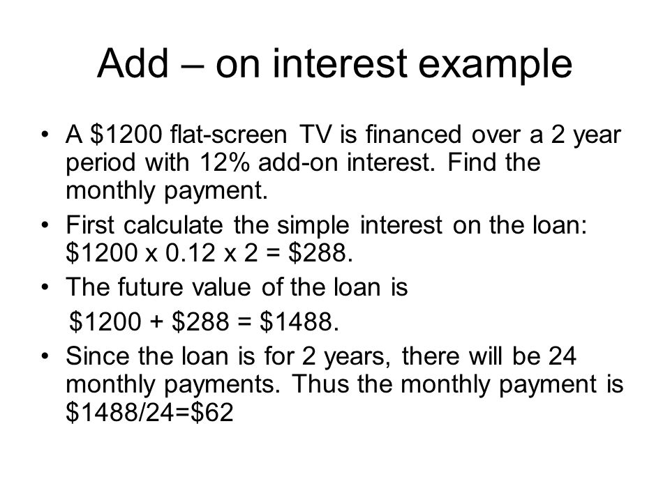 Add – on interest example A $1200 flat-screen TV is financed over a 2 year period with 12% add-on interest.
