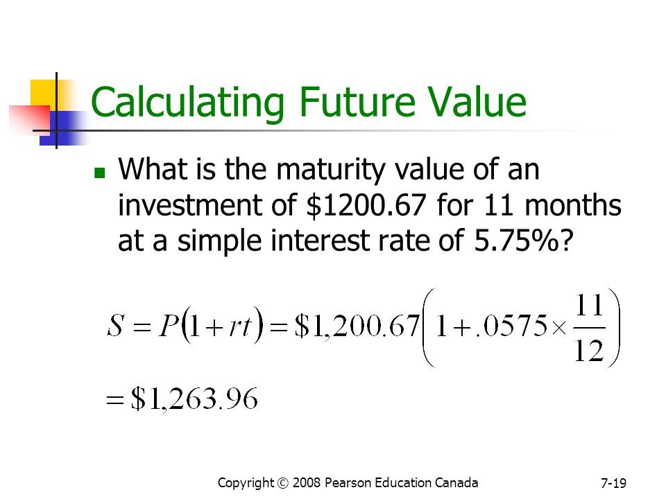 Copyright © 2008 Pearson Education Canada 7-19 Calculating Future Value What is the maturity value of an investment of $ for 11 months at a simple interest rate of 5.75%