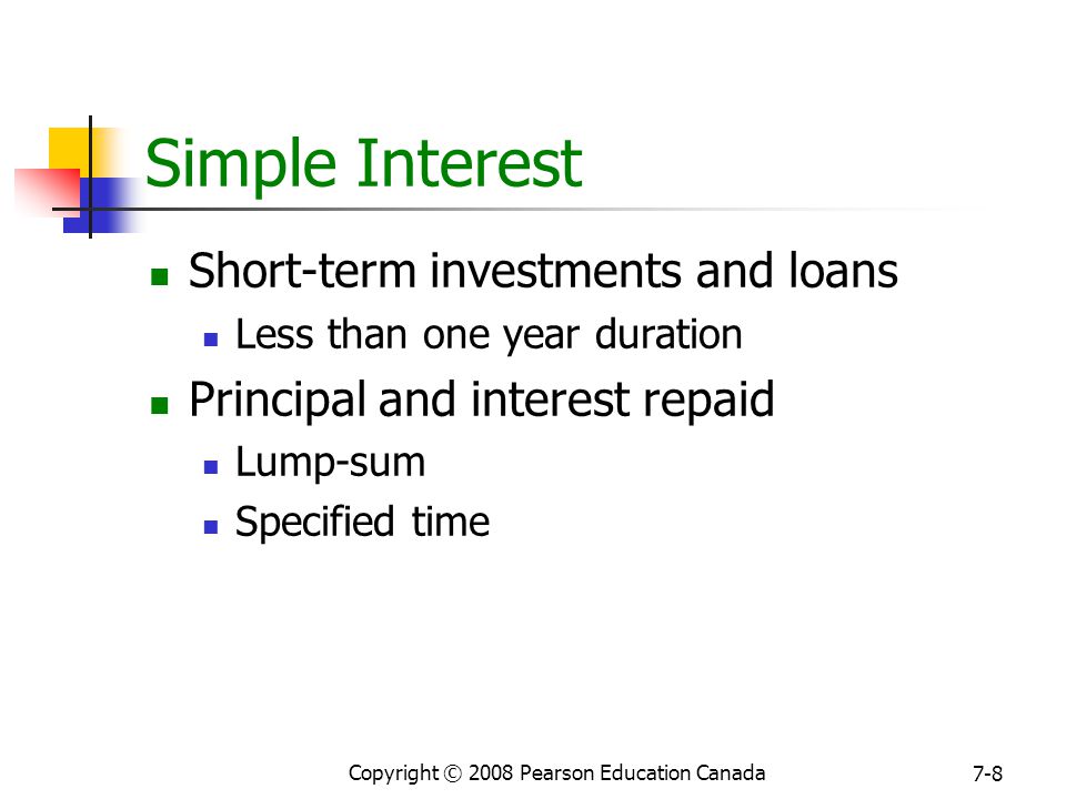 Copyright © 2008 Pearson Education Canada 7-8 Simple Interest Short-term investments and loans Less than one year duration Principal and interest repaid Lump-sum Specified time