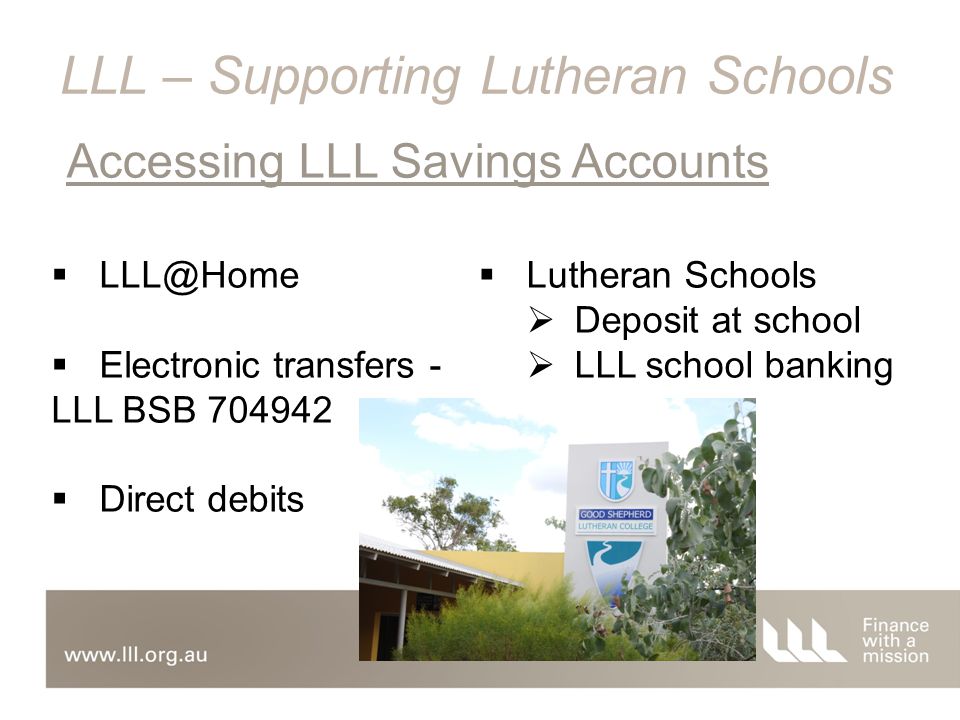   Electronic transfers - LLL BSB  Direct debits Accessing LLL Savings Accounts LLL – Supporting Lutheran Schools  Lutheran Schools  Deposit at school  LLL school banking