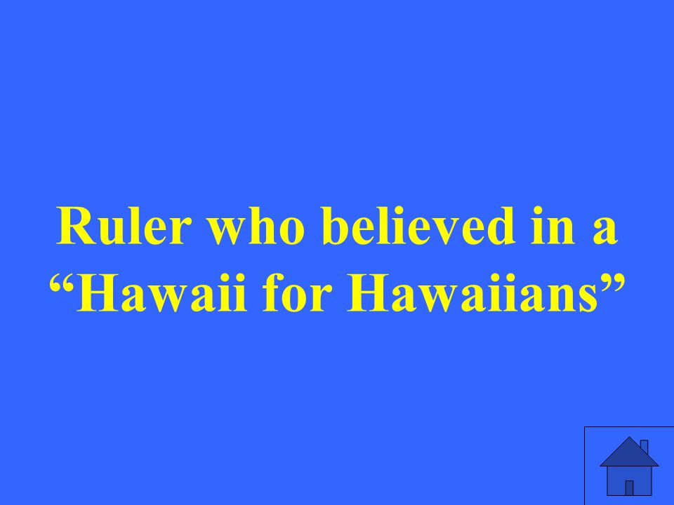 Ruler who believed in a Hawaii for Hawaiians
