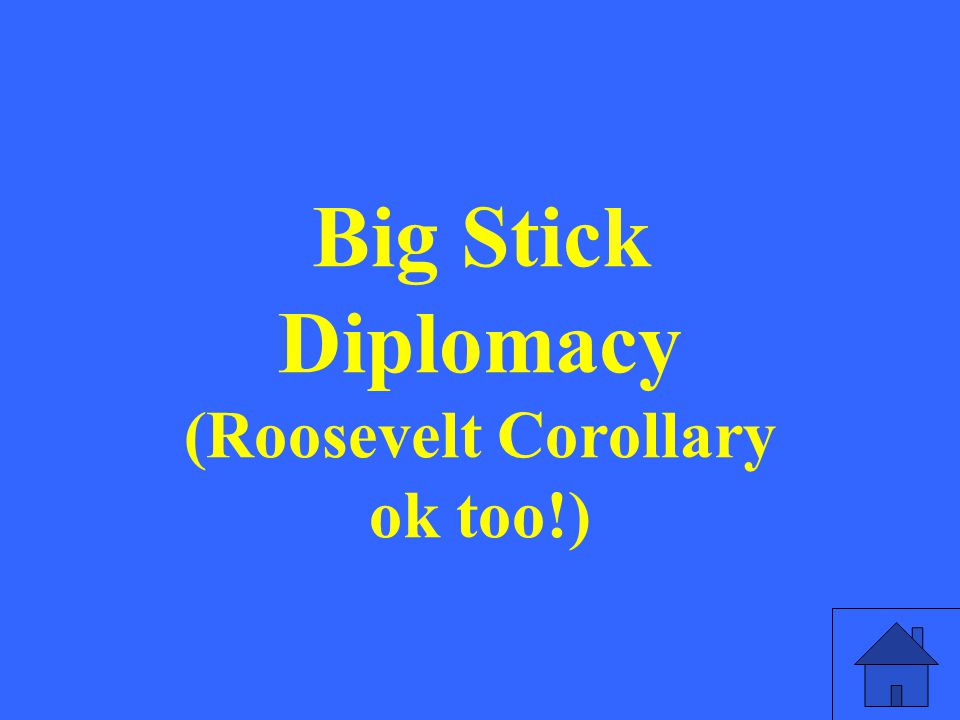 Big Stick Diplomacy (Roosevelt Corollary ok too!)