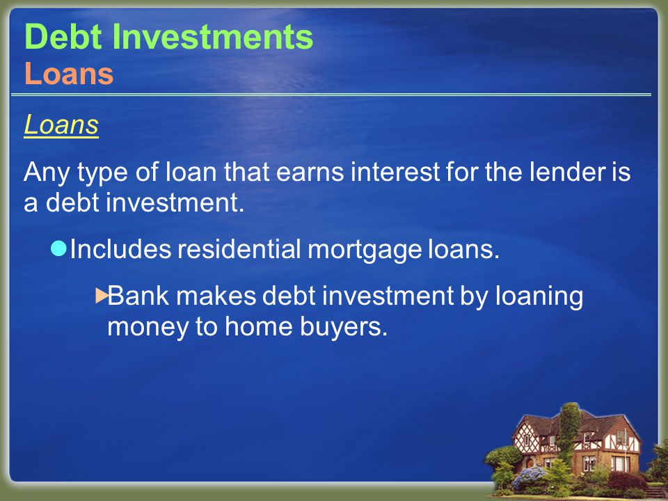 Debt Investments Loans Any type of loan that earns interest for the lender is a debt investment.