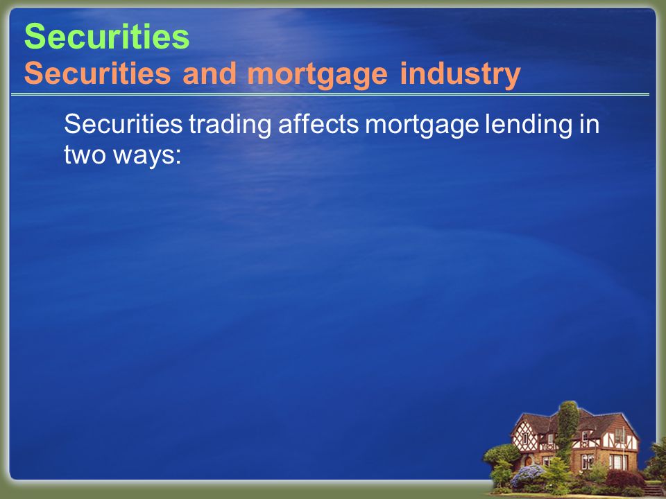 Securities Securities trading affects mortgage lending in two ways: Securities and mortgage industry