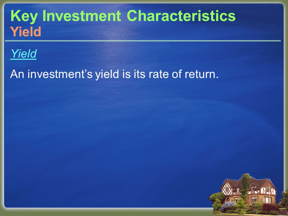 Key Investment Characteristics Yield An investment’s yield is its rate of return. Yield