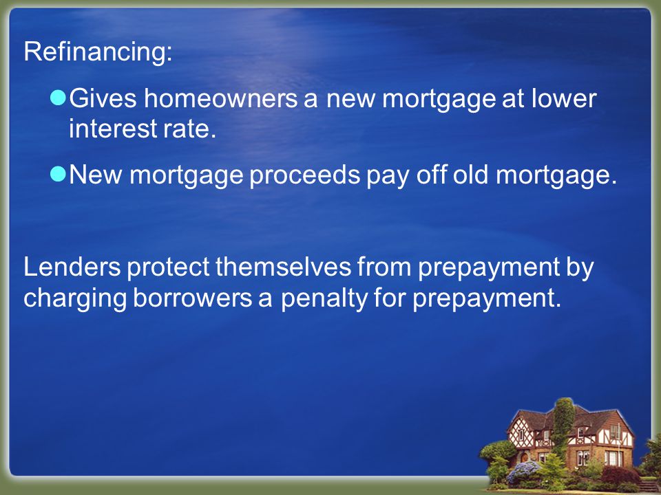 Refinancing: Gives homeowners a new mortgage at lower interest rate.