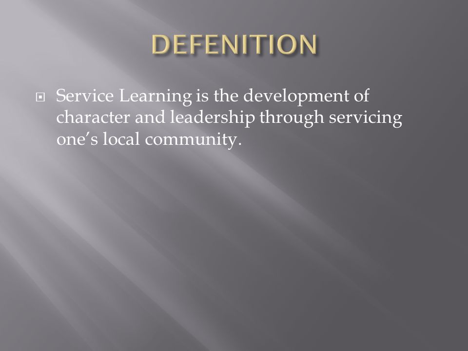 Service Learning is the development of character and leadership through servicing one’s local community.