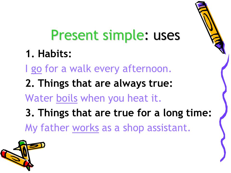 Present simple: uses 1. Habits: I go for a walk every afternoon.