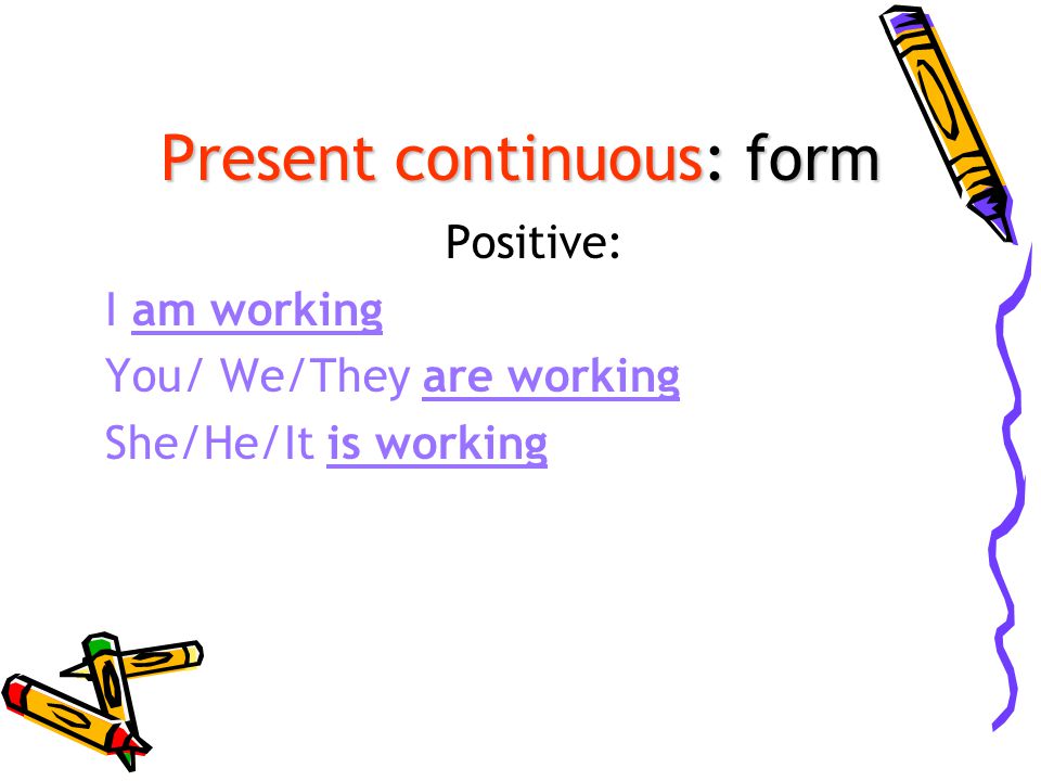 Present continuous: form Positive: I am working You/ We/They are working She/He/It is working