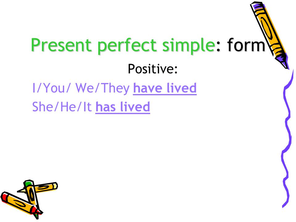 Present perfect simple: form Positive: I/You/ We/They have lived She/He/It has lived