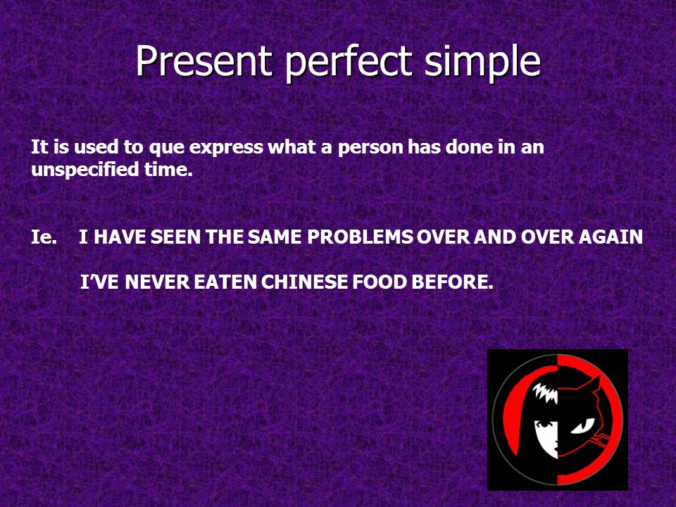 Present perfect simple It is used to que express what a person has done in an unspecified time.