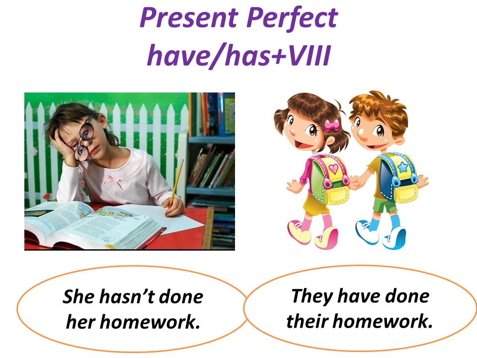 Present Perfect have/has+VIII She hasn’t done her homework. They have done their homework.