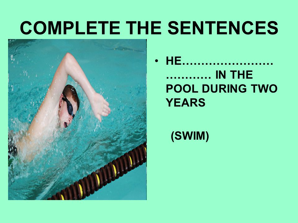 COMPLETE THE SENTENCES HE…………………… ………… IN THE POOL DURING TWO YEARS (SWIM)
