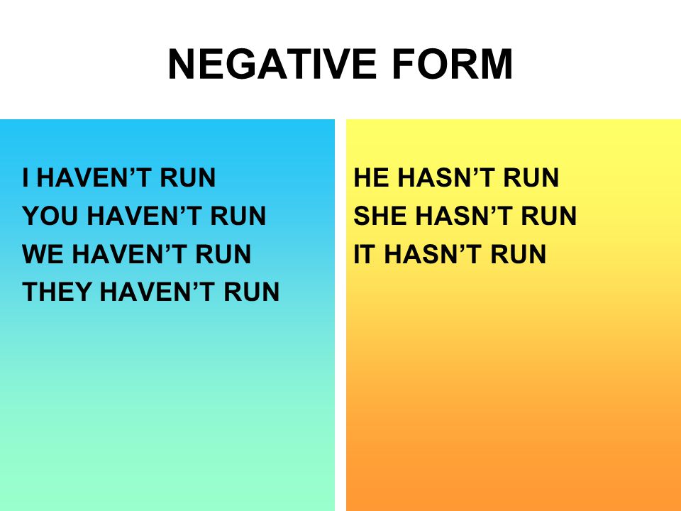 NEGATIVE FORM I HAVEN’T RUN YOU HAVEN’T RUN WE HAVEN’T RUN THEY HAVEN’T RUN HE HASN’T RUN SHE HASN’T RUN IT HASN’T RUN