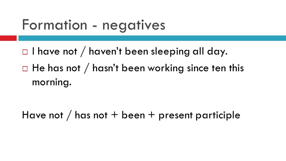 Formation - negatives  I have not / haven’t been sleeping all day.