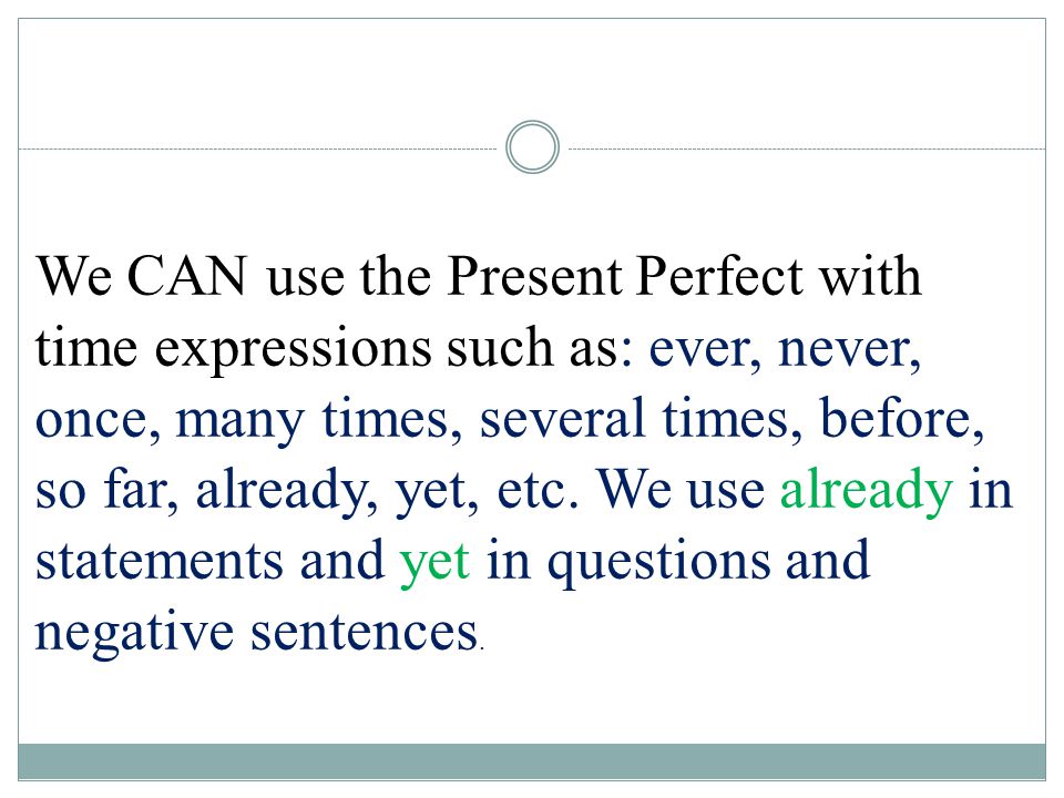 We CAN use the Present Perfect with time expressions such as: ever, never, once, many times, several times, before, so far, already, yet, etc.
