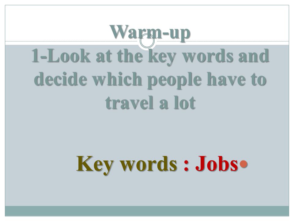 Warm-up 1-Look at the key words and decide which people have to travel a lot Key words : Jobs Key words : Jobs