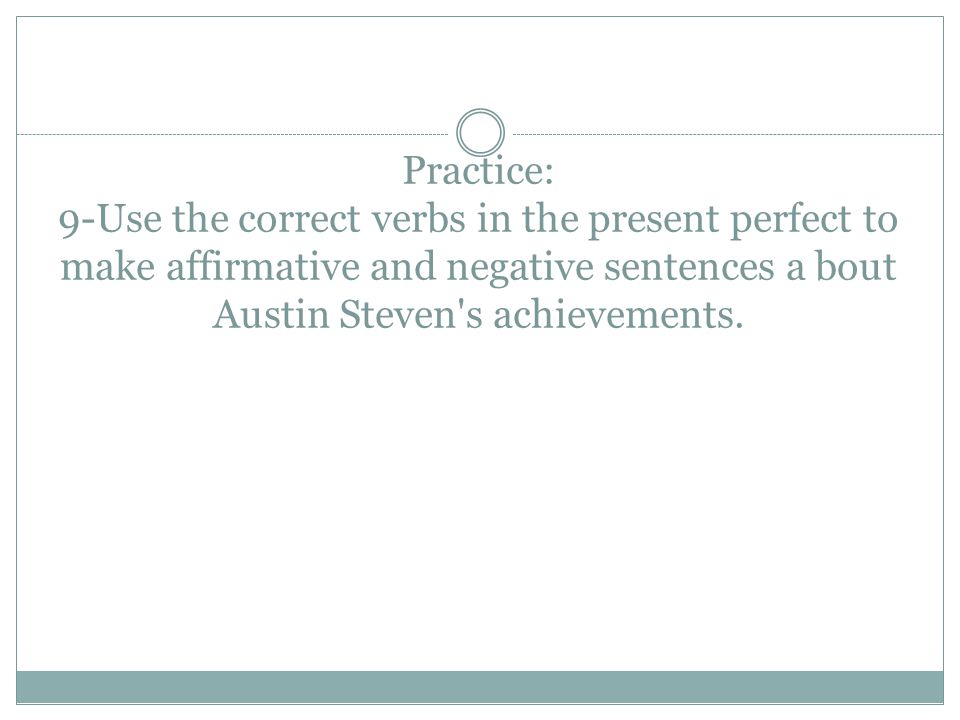 Practice: 9-Use the correct verbs in the present perfect to make affirmative and negative sentences a bout Austin Steven s achievements.