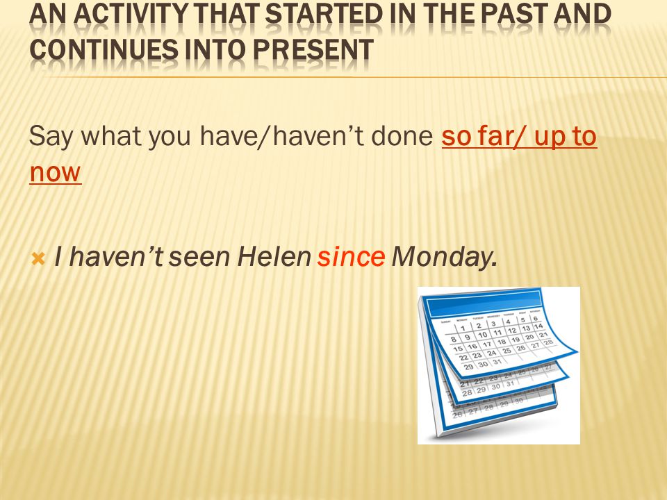 Say what you have/haven’t done so far/ up to now  I haven’t seen Helen since Monday.