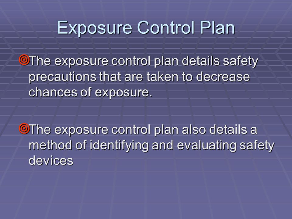 Exposure Control Plan  The exposure control plan details safety precautions that are taken to decrease chances of exposure.