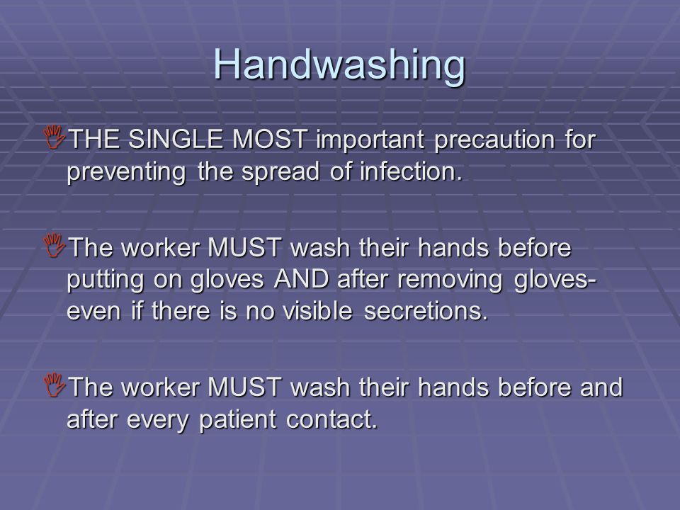 Handwashing  THE SINGLE MOST important precaution for preventing the spread of infection.