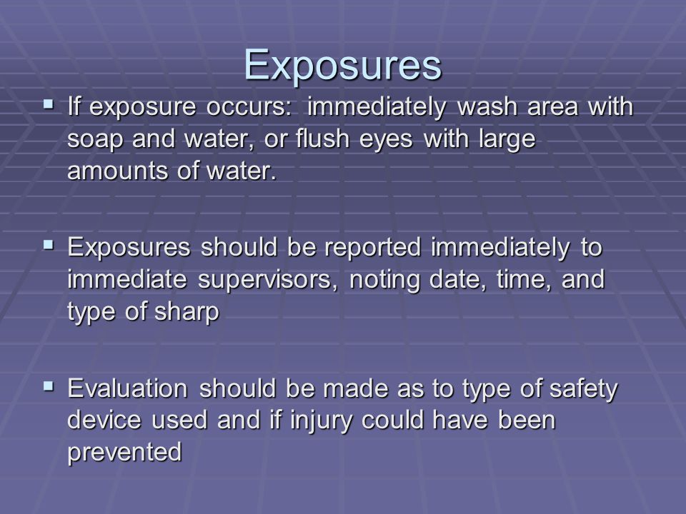 Exposures  If exposure occurs: immediately wash area with soap and water, or flush eyes with large amounts of water.