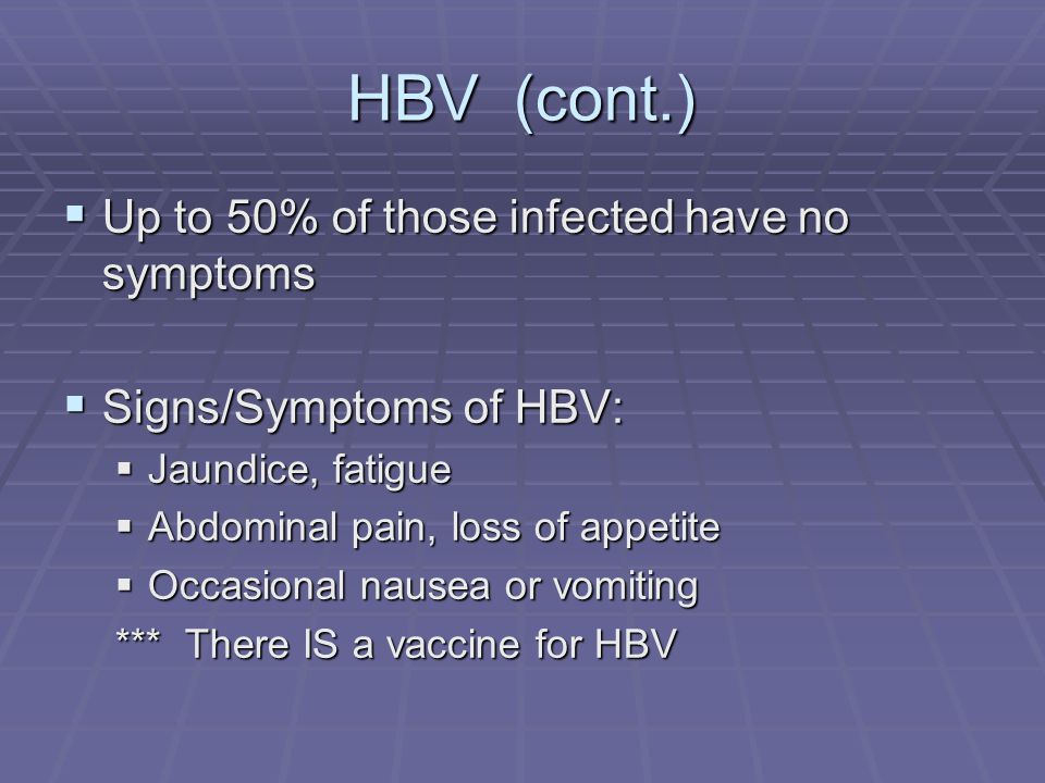 HBV (cont.)  Up to 50% of those infected have no symptoms  Signs/Symptoms of HBV:  Jaundice, fatigue  Abdominal pain, loss of appetite  Occasional nausea or vomiting *** There IS a vaccine for HBV