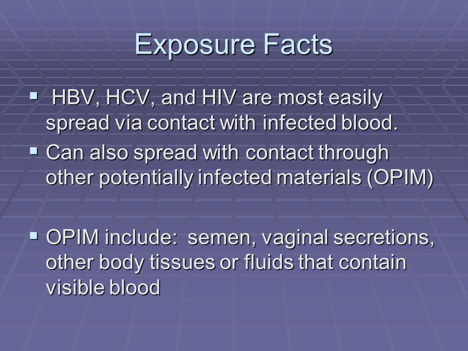 Exposure Facts  HBV, HCV, and HIV are most easily spread via contact with infected blood.