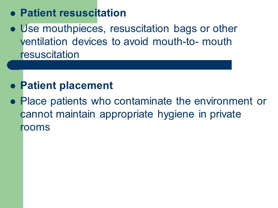 Patient resuscitation Use mouthpieces, resuscitation bags or other ventilation devices to avoid mouth-to- mouth resuscitation Patient placement Place patients who contaminate the environment or cannot maintain appropriate hygiene in private rooms