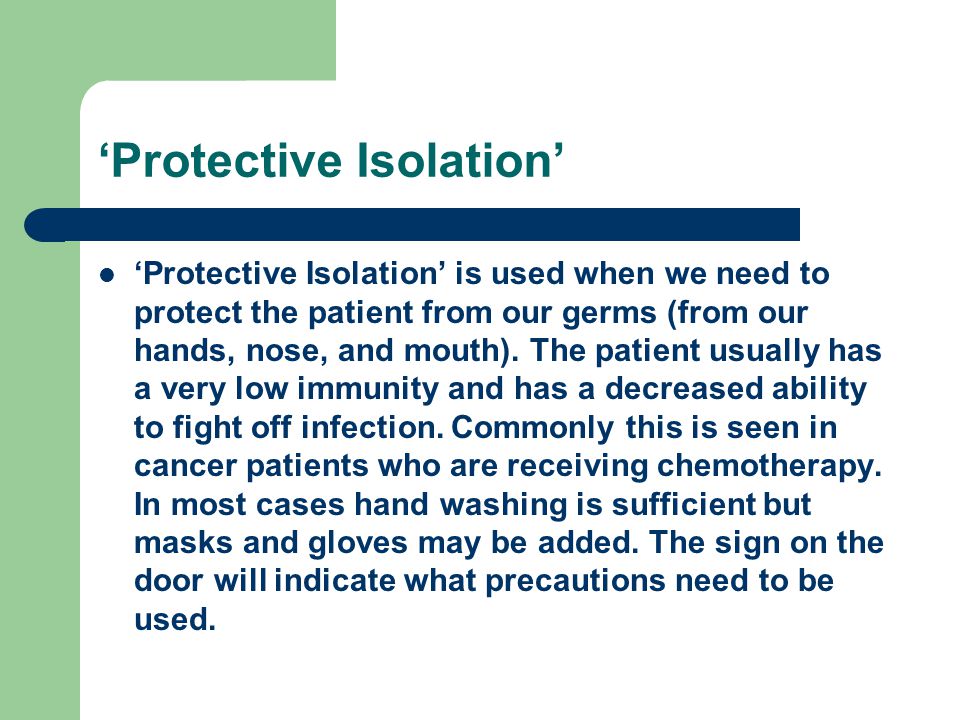 ‘Protective Isolation’ ‘Protective Isolation’ is used when we need to protect the patient from our germs (from our hands, nose, and mouth).